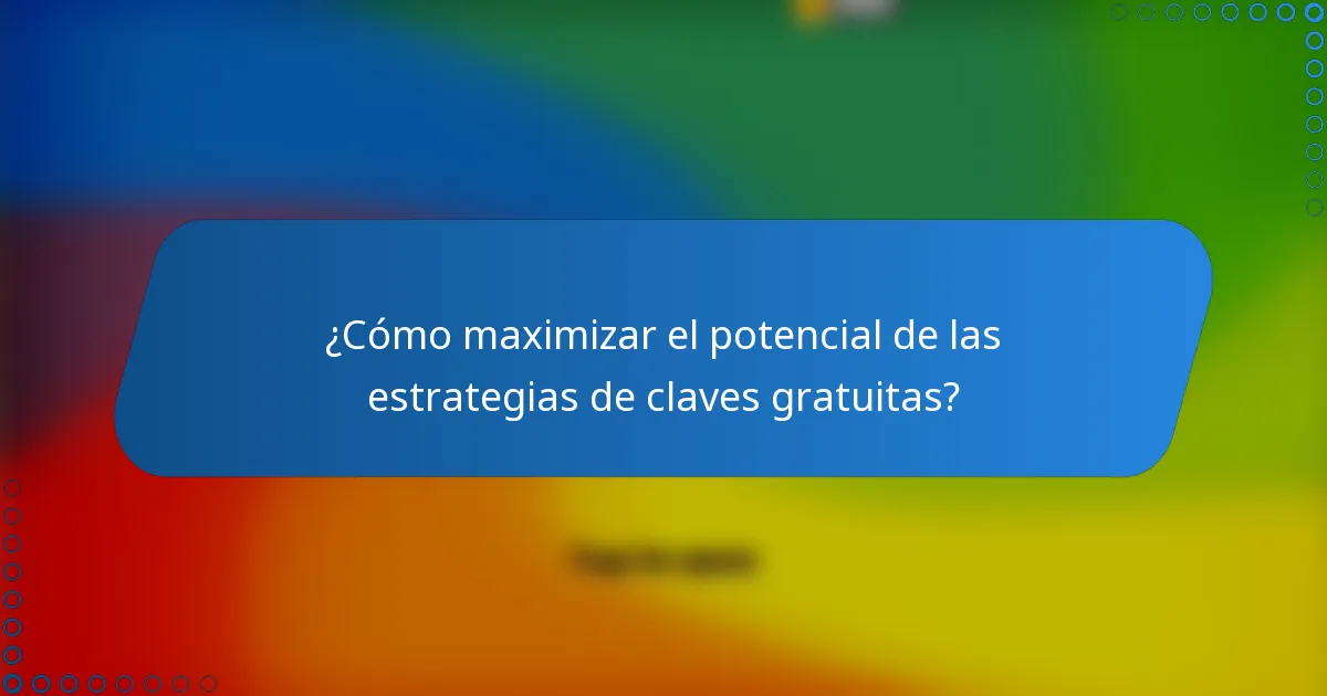 ¿Cómo maximizar el potencial de las estrategias de claves gratuitas?