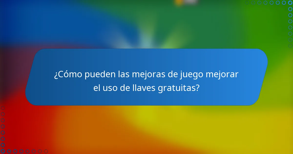 ¿Cómo pueden las mejoras de juego mejorar el uso de llaves gratuitas?