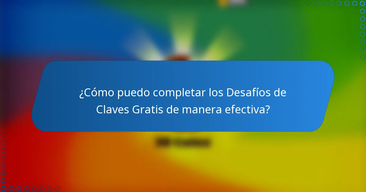¿Cómo puedo completar los Desafíos de Claves Gratis de manera efectiva?