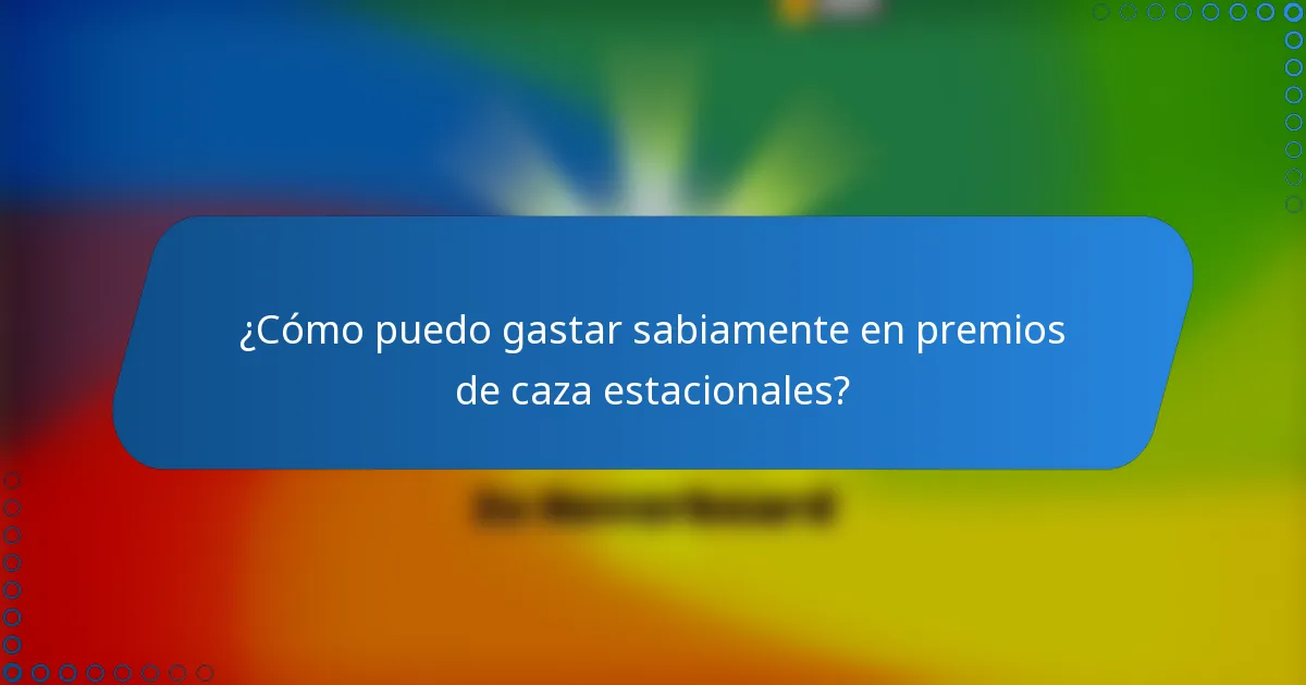 ¿Cómo puedo gastar sabiamente en premios de caza estacionales?