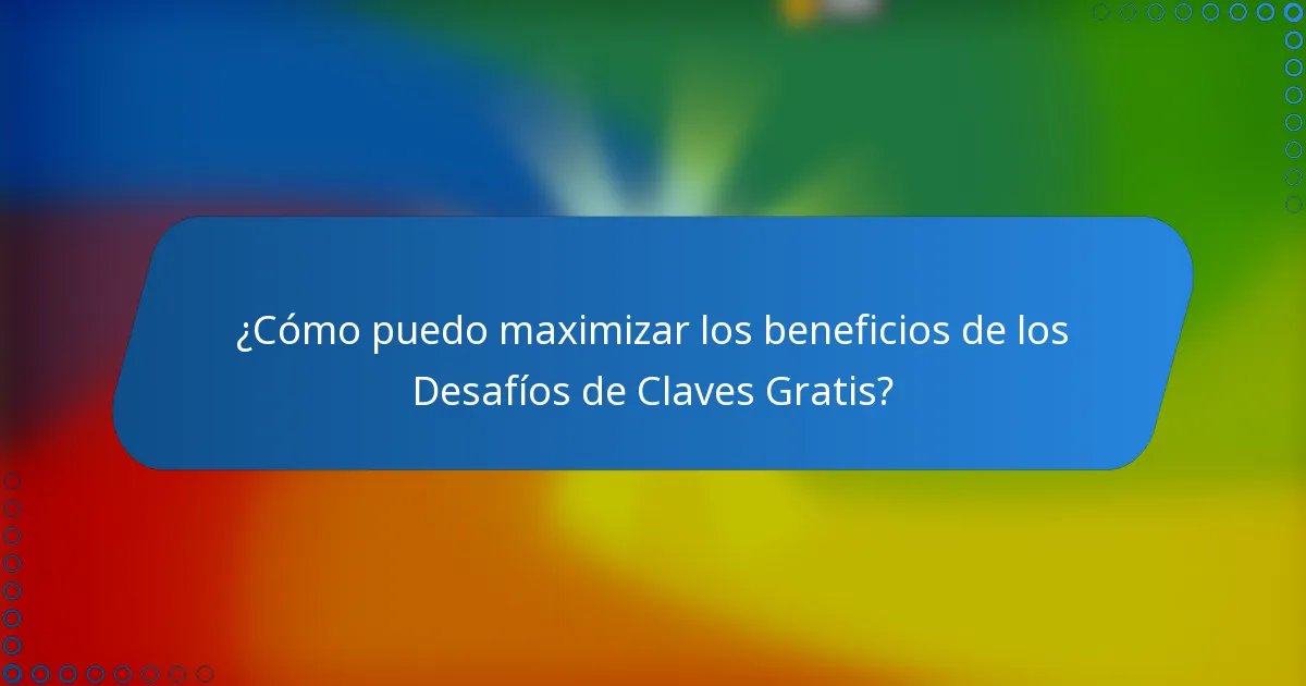 ¿Cómo puedo maximizar los beneficios de los Desafíos de Claves Gratis?