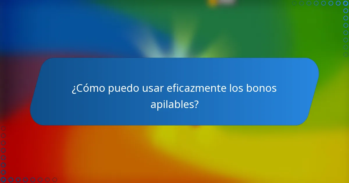 ¿Cómo puedo usar eficazmente los bonos apilables?