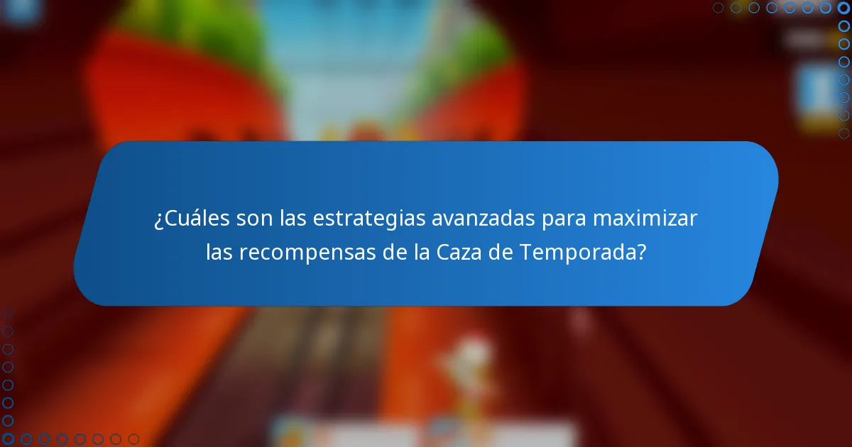 ¿Cuáles son las estrategias avanzadas para maximizar las recompensas de la Caza de Temporada?