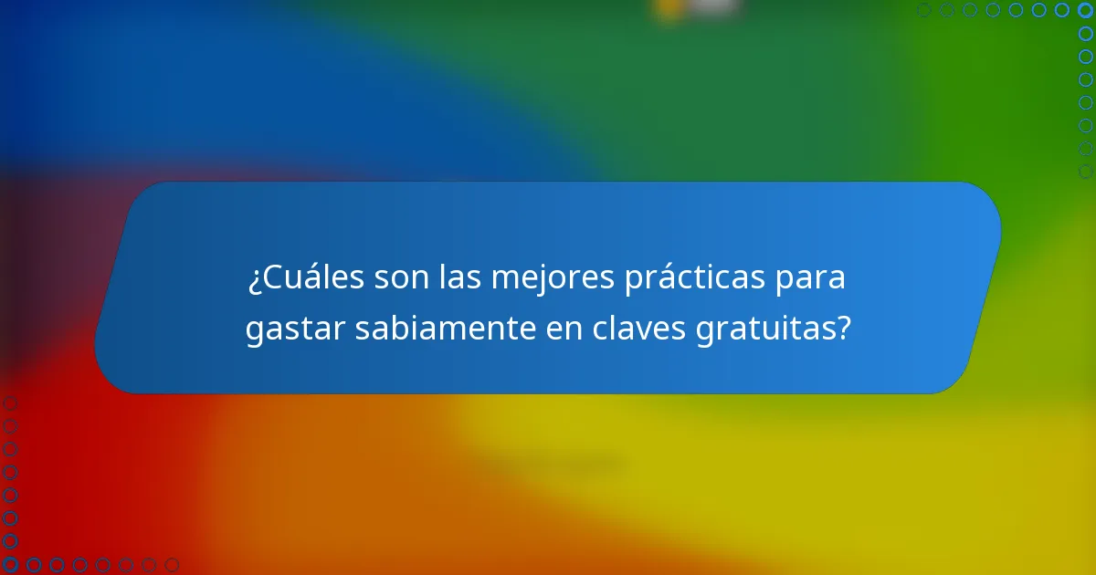 ¿Cuáles son las mejores prácticas para gastar sabiamente en claves gratuitas?