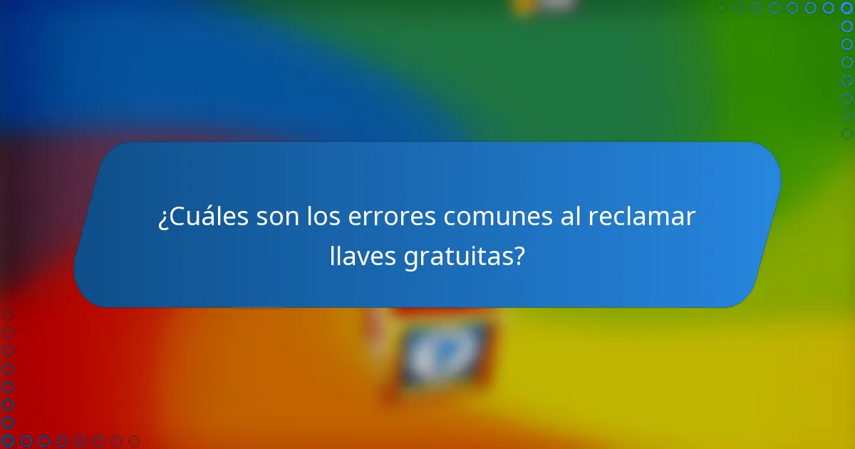 ¿Cuáles son los errores comunes al reclamar llaves gratuitas?