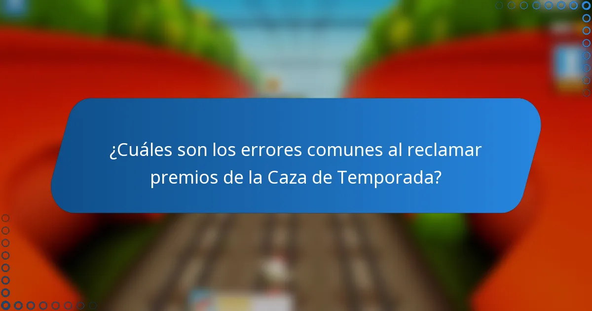 ¿Cuáles son los errores comunes al reclamar premios de la Caza de Temporada?