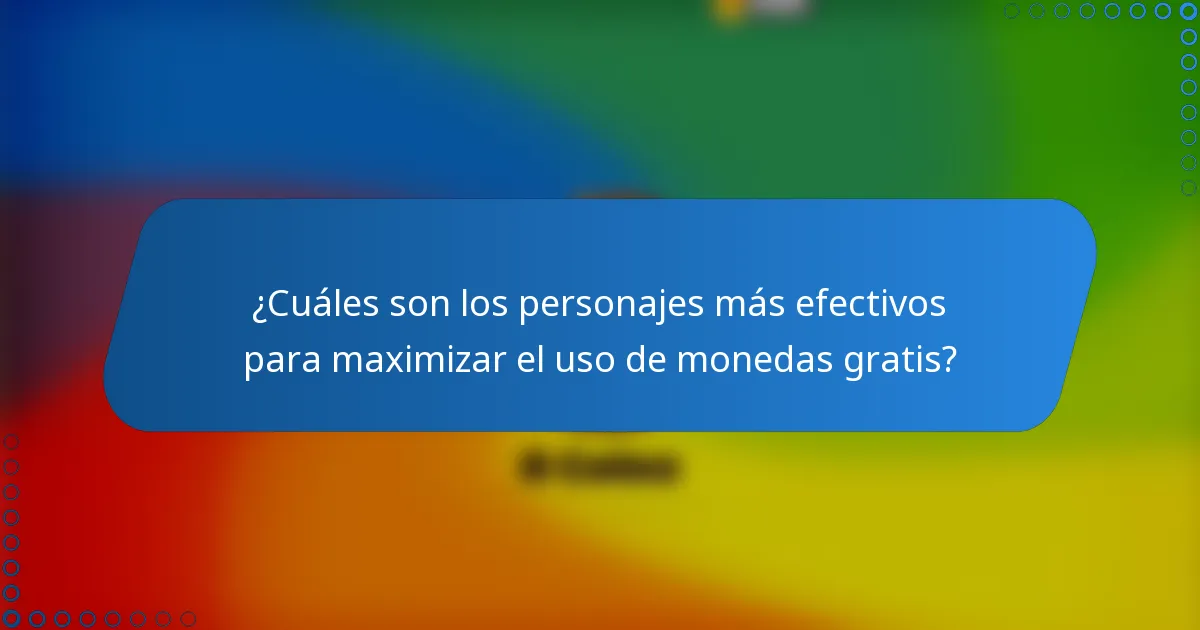 ¿Cuáles son los personajes más efectivos para maximizar el uso de monedas gratis?