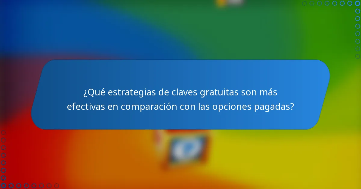 ¿Qué estrategias de claves gratuitas son más efectivas en comparación con las opciones pagadas?