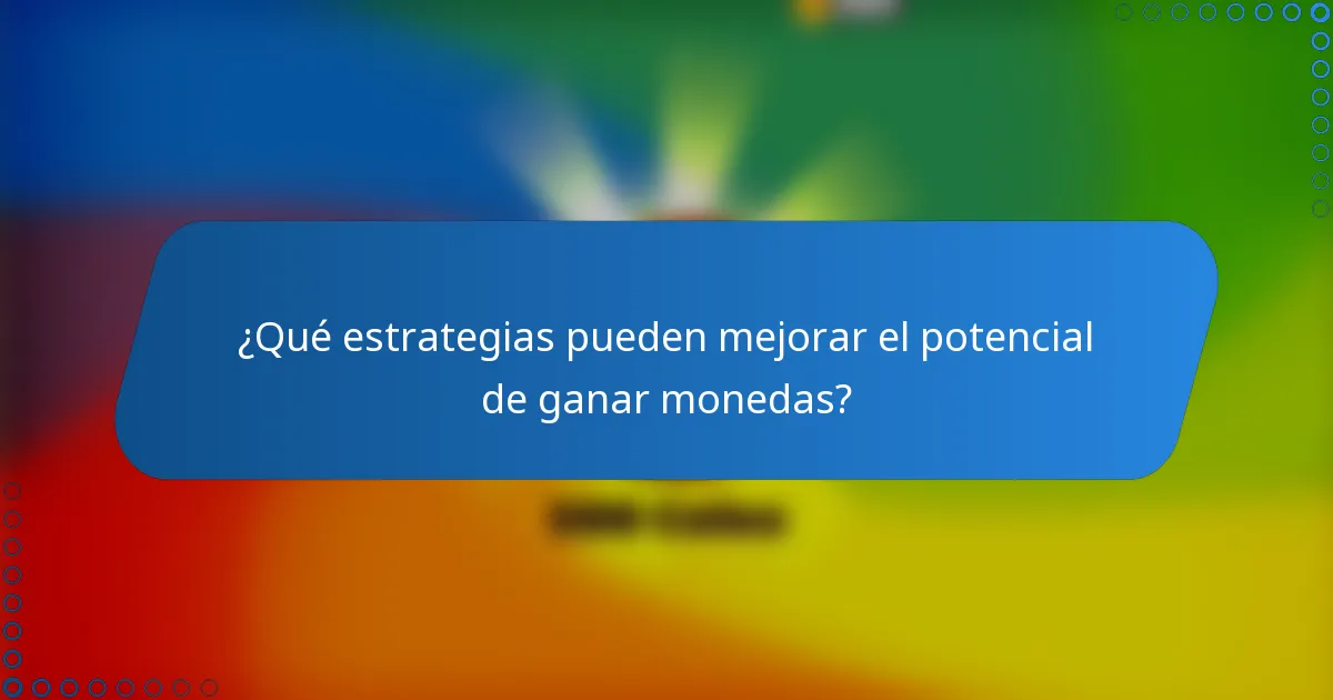 ¿Qué estrategias pueden mejorar el potencial de ganar monedas?