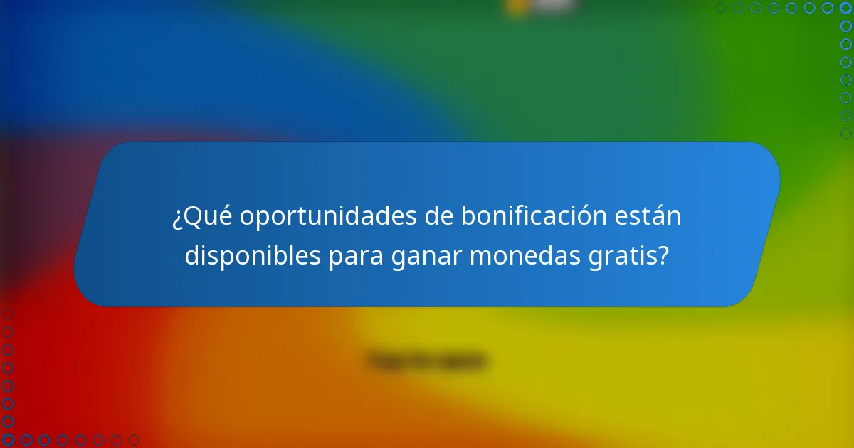 ¿Qué oportunidades de bonificación están disponibles para ganar monedas gratis?