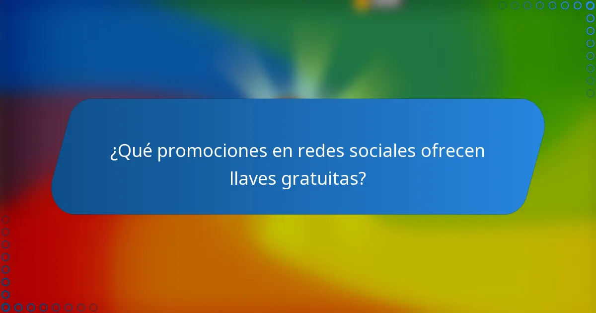 ¿Qué promociones en redes sociales ofrecen llaves gratuitas?