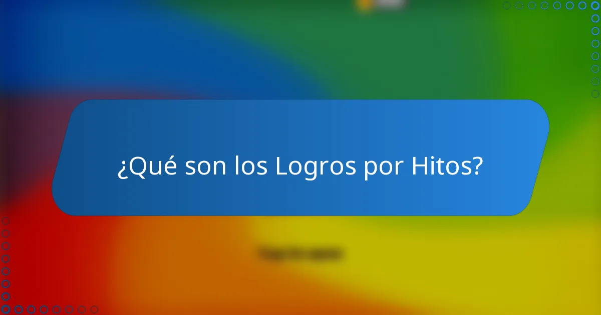 ¿Qué son los Logros por Hitos?