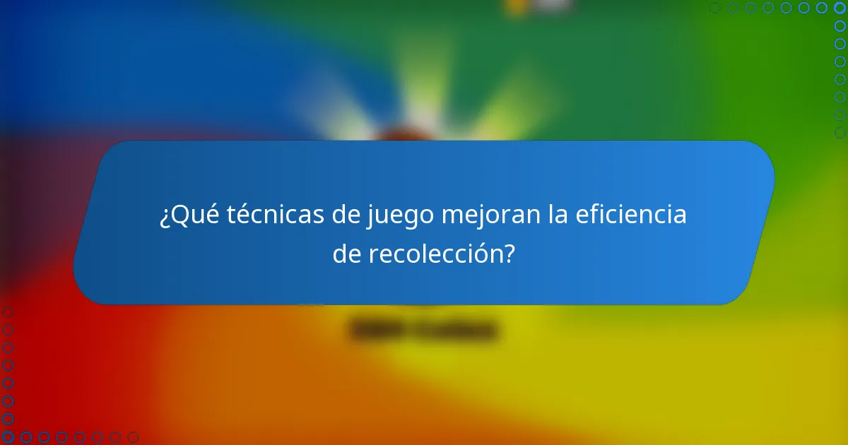 ¿Qué técnicas de juego mejoran la eficiencia de recolección?